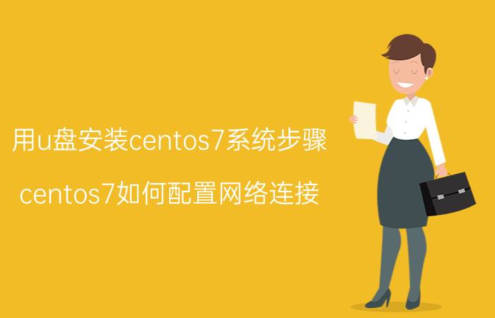 用u盘安装centos7系统步骤 centos7如何配置网络连接？